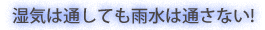 湿気は通しても雨水は通さない!